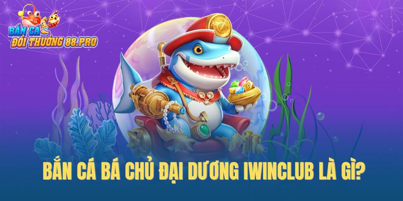 Bắn cá Bá Chủ Đại Dương IwinClub là gì?