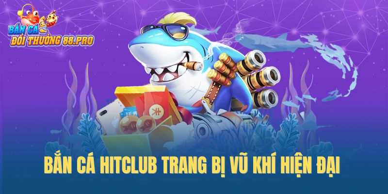 Bắn cá Hitclub trang bị vũ khí hiện đại 