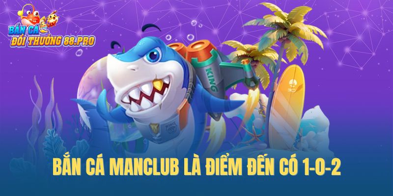 Bắn cá ManClub là điểm đến có 1-0-2