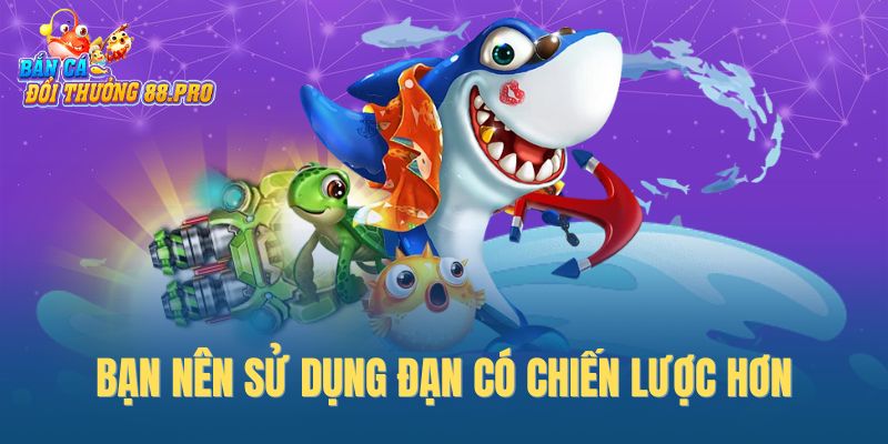 Bạn nên sử dụng đạn có chiến lược hơn