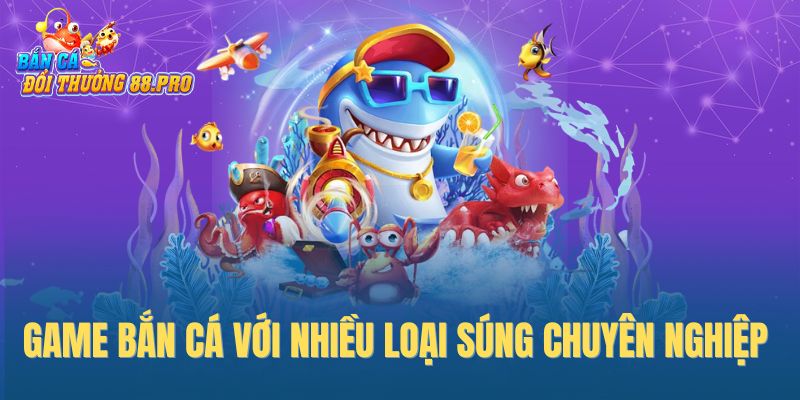 Game bắn cá với nhiều loại súng chuyên nghiệp 