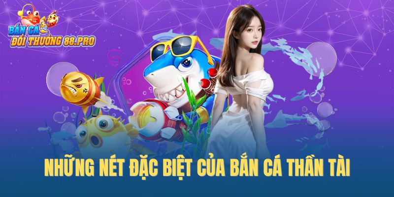 Những nét đặc biệt của bắn cá thần tài Những nét đặc biệt của bắn cá thần tài