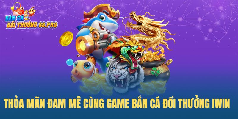 Thỏa mãn đam mê cùng game bắn cá đổi thưởng Iwin Thỏa mãn đam mê cùng game bắn cá đổi thưởng Iwin